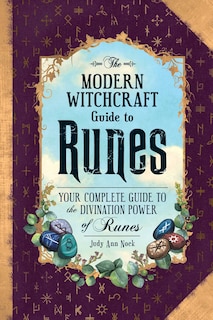 The Modern Witchcraft Guide to Runes: Your Complete Guide to the Divination Power of Runes