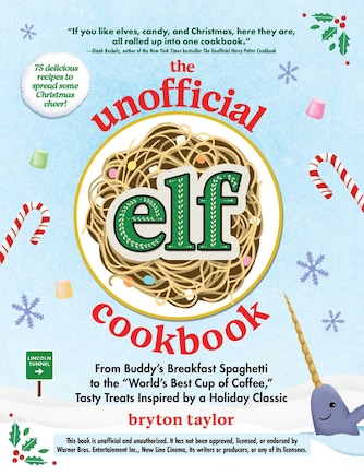 The Unofficial Elf Cookbook: From Buddy the Elf's Breakfast Spaghetti to the World's Best Cup of Coffee, Tasty Treats Inspired by a Holiday Classic