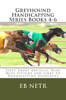 Greyhound Handicapping Series Books 4-6: Sixty Short Articles, Nine Mini-Systems and Links to Handicapping Resources