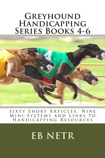 Greyhound Handicapping Series Books 4-6: Sixty Short Articles, Nine Mini-Systems and Links to Handicapping Resources