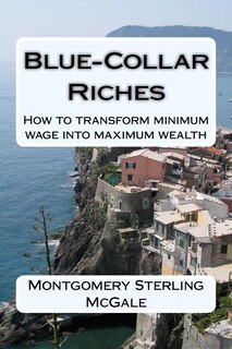 Blue-Collar Riches: How to transform minimum wage into maximum wealth