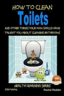 Front cover_How to Clean Toilets - And other things your Mom should have taught you about cleaning Bathrooms