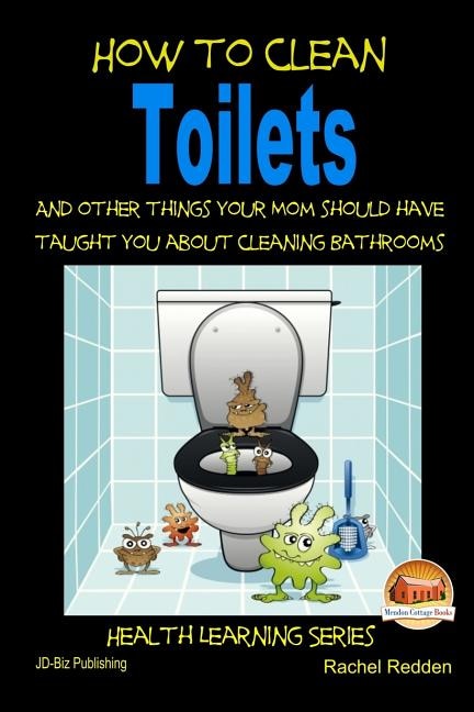Front cover_How to Clean Toilets - And other things your Mom should have taught you about cleaning Bathrooms