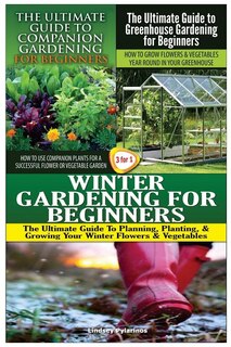 Front cover_The Ultimate Guide to Companion Gardening for Beginners & the Ultimate Guide to Greenhouse Gardening for Beginners & Winter Gardening for Beginners