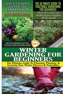 Front cover_The Ultimate Guide to Companion Gardening for Beginners & The Ultimate Guide to Vegetable Gardening for Beginners & Winter Gardening for Beginners
