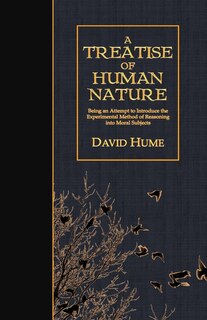 A Treatise Of Human Nature: Being An Attempt To Introduce The Experimental Method Of Reasoning Into Moral Subjects