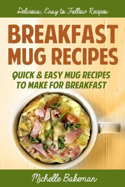 Breakfast Mug Recipes: Quic & Easy Mug Recipes To Make For Breakfast