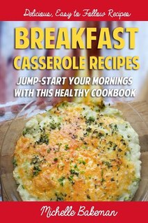 Breakfast Casserole Recipes: Jump-Start Your Mornings With This Healthy Cookbook