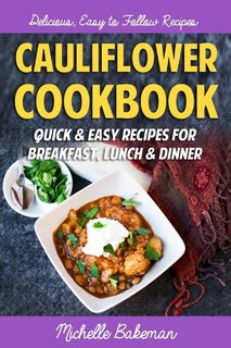 Cauliflower Cookbook: Quick & Easy Recipes for Breakfast, Lunch & Dinner