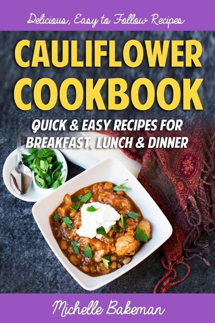 Cauliflower Cookbook: Quick & Easy Recipes for Breakfast, Lunch & Dinner