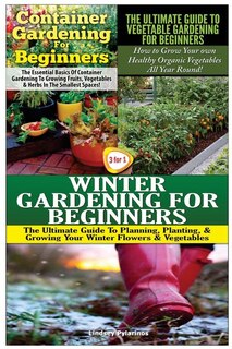 Front cover_Container Gardening for Beginners & the Ultimate Guide to Vegetable Gardening for Beginners & Winter Gardening for Beginners
