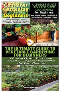 Container Gardening For Beginners & The Ultimate Guide to Raised Bed Gardening for Beginners & The Ultimate Guide to Vegetable Gardening for Beginners