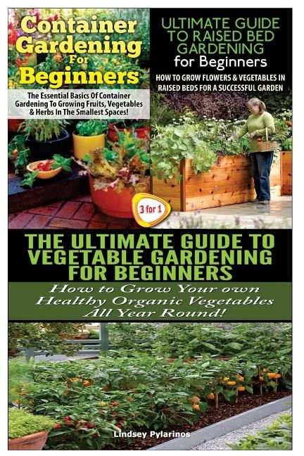 Container Gardening For Beginners & The Ultimate Guide to Raised Bed Gardening for Beginners & The Ultimate Guide to Vegetable Gardening for Beginners