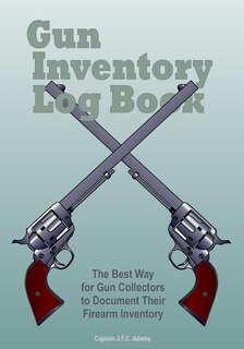 Gun Inventory Log Book: The Best Way For Gun Collectors To Document Their Firearm Inventory