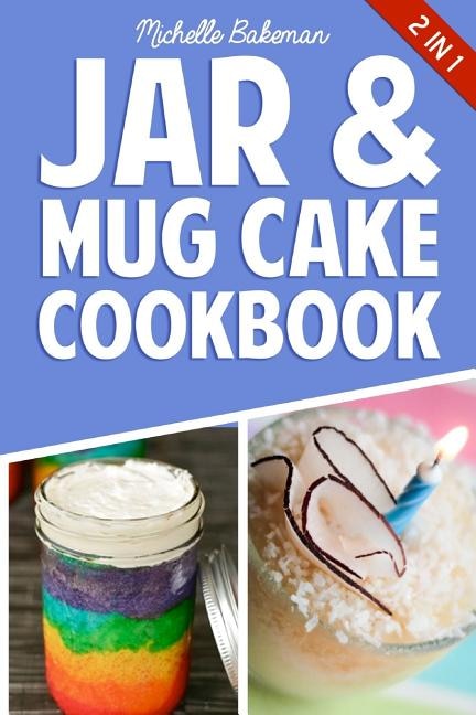 Jar & Mug Cake Cookbook: Delicious Jar & Mug Recipes for Cakes, Cookies, Cobblers, Pies, Puddings, & More!
