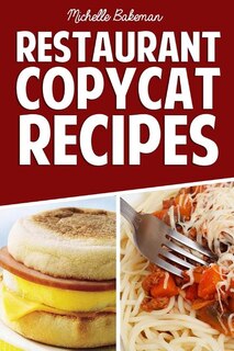 Restaurant Copycat Recipes: Top Secret Recipes Exposed In the Comfort of Your Own Home