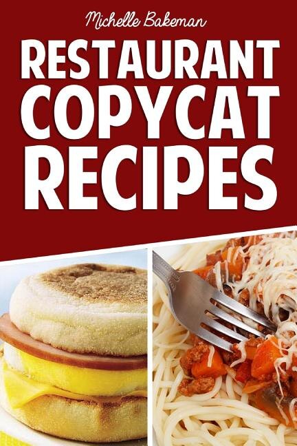 Restaurant Copycat Recipes: Top Secret Recipes Exposed In the Comfort of Your Own Home
