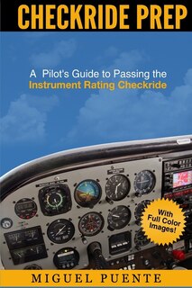 Checkride Prep: A Pilot's Guide to Passing the Instrument Rating Checkride (Airplane)