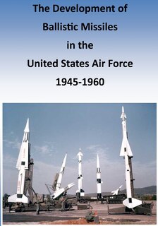 Front cover_The Development of Ballistic Missiles in the United States Air Force 1945-1960