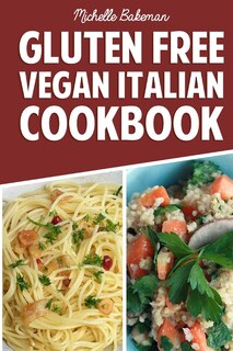 Gluten Free Vegan Italian Cookbook: Delicious Gluten Free Recipes For Those on a Vegan Diet