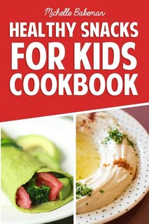 Healthy Snacks For Kids Cookbook: Simple & Easy Recipes Kids Won't be Able to Resist