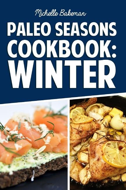 Paleo Seasons Cookbook: Winter: Simple, Easy, & Delicious Paleo Recipes for Winter