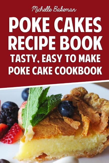 Poke Cakes Recipe Book: Tasty, Easy To Make Poke Cake Cookbook