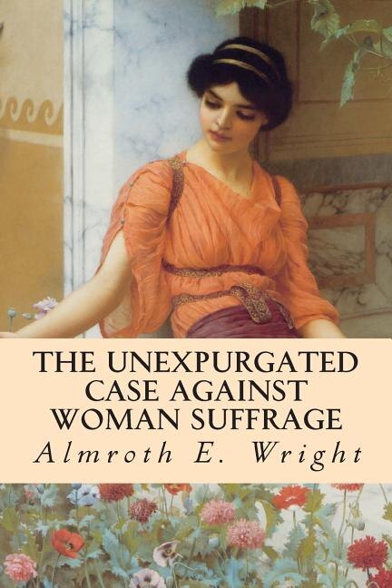 Front cover_The Unexpurgated Case Against Woman Suffrage