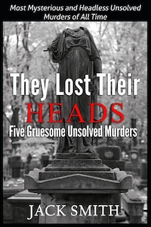 Couverture_They Lost Their Heads Five Gruesome Unsolved Murders