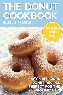 The Donut Cookbook: Easy & Delicious Donut Recipes Perfect for the Whole Family