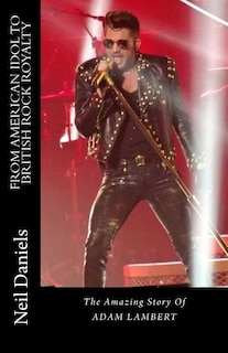 Front cover_From American Idol To British Rock Royalty - The Amazing Story Of Adam Lambert