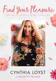Find Your Pleasure: The Art Of Living A More Joyful Life by Cynthia Loyst