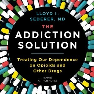 The Addiction Solution: Treating Our Dependence On Opioids And Other Drugs