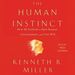The Human Instinct: How We Evolved To Have Reason, Consciousness, And Free Will