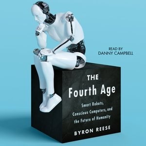 The Fourth Age: Smart Robots, Conscious Computers, And The Future Of Humanity