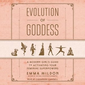 Evolution Of Goddess: A Modern Girl's Guide To Activating Your Feminine Superpowers