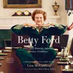 Betty Ford: First Lady, Women's Advocate, Survivor, Trailblazer by Lisa McCubbin