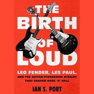 The Birth Of Loud: Leo Fender, Les Paul, And The Guitar-pioneering Rivalry That Shaped Rock 'n' Roll