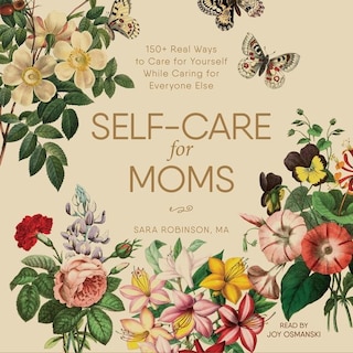 Self-care For Moms: 150+ Real Ways To Care For Yourself While Caring For Everyone Else