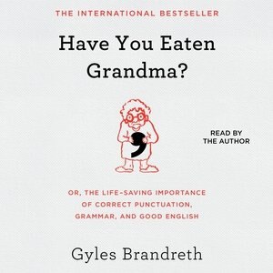 Have You Eaten Grandma?: Or, The Life-saving Importance Of Correct Punctuation, Grammar, And Good English