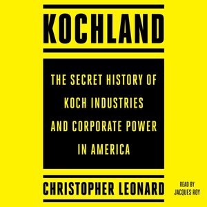 Kochland: The Secret History Of Koch Industries And Corporate Power In America