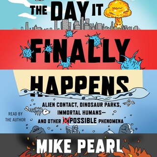 The Day It Finally Happens: Alien Contact, Dinosaur Parks, Immortal Humans—and Other Possible Phenomena