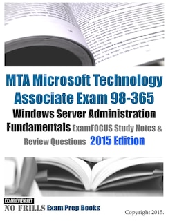 MTA Microsoft Technology Associate Exam 98-365 Windows Server Administration Fundamentals ExamFOCUS Study Notes & Review Questions 2015 Edition