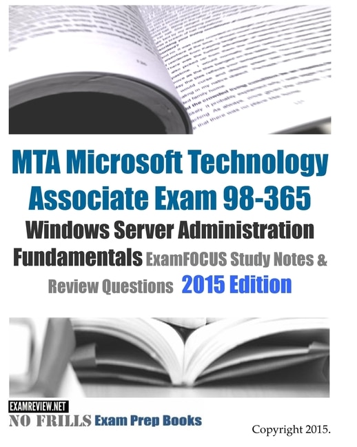 MTA Microsoft Technology Associate Exam 98-365 Windows Server Administration Fundamentals ExamFOCUS Study Notes & Review Questions 2015 Edition