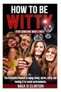 Front cover_How To Be Witty (for Someone Who Is Not)
