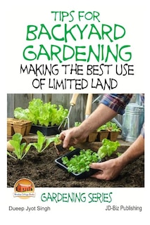 Front cover_Tips For Backyard Gardening - Making The Best Use Of Limited Land