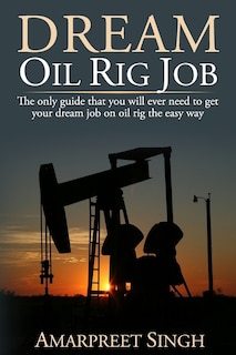 Dream Oil rig job: The only guide that you will ever need to get your dream job on oil rig the easy way.