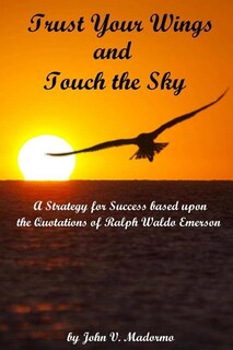 Trust Your Wings and Touch the Sky: A Strategy for Success based upon the Quotations of Ralph Waldo Emerson