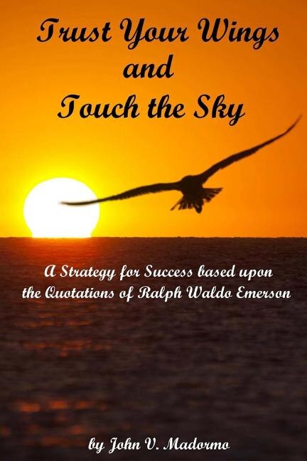 Trust Your Wings and Touch the Sky: A Strategy for Success based upon the Quotations of Ralph Waldo Emerson