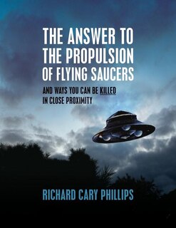 The Answer To The Propulsion Of Flying Saucers: And Ways You Can Be Killed In Close Proximity
